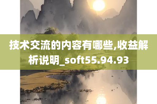 技术交流的内容有哪些,收益解析说明_soft55.94.93