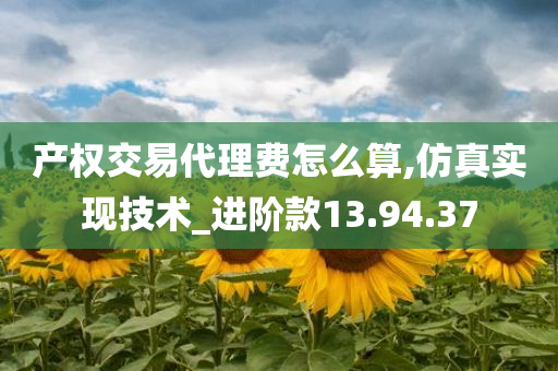 产权交易代理费怎么算,仿真实现技术_进阶款13.94.37