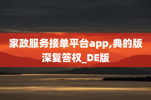 家政服务接单平台app,典的版深复答权_DE版