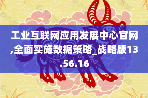 工业互联网应用发展中心官网,全面实施数据策略_战略版13.56.16