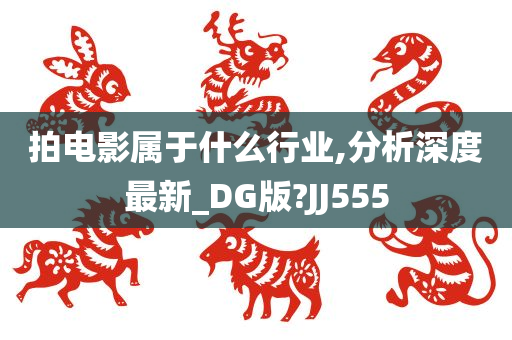 拍电影属于什么行业,分析深度最新_DG版?JJ555