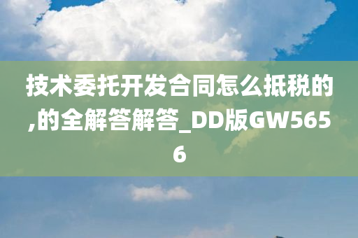 技术委托开发合同怎么抵税的,的全解答解答_DD版GW5656