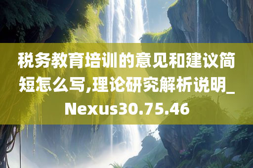 税务教育培训的意见和建议简短怎么写,理论研究解析说明_Nexus30.75.46