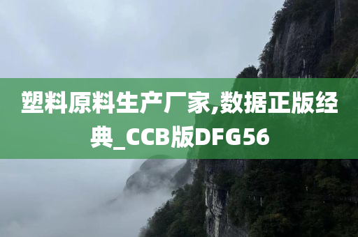 塑料原料生产厂家,数据正版经典_CCB版DFG56