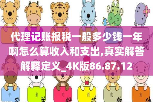 代理记账报税一般多少钱一年啊怎么算收入和支出,真实解答解释定义_4K版86.87.12