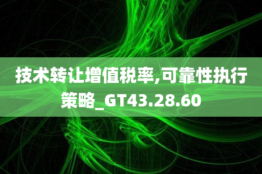 技术转让增值税率,可靠性执行策略_GT43.28.60