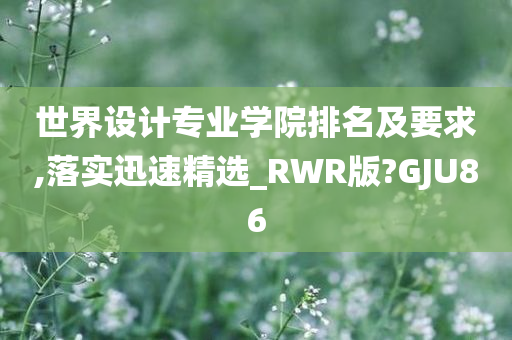 世界设计专业学院排名及要求,落实迅速精选_RWR版?GJU86