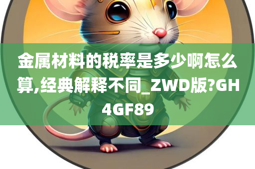 金属材料的税率是多少啊怎么算,经典解释不同_ZWD版?GH4GF89