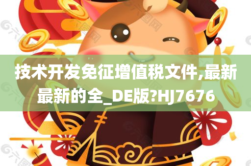 技术开发免征增值税文件,最新最新的全_DE版?HJ7676