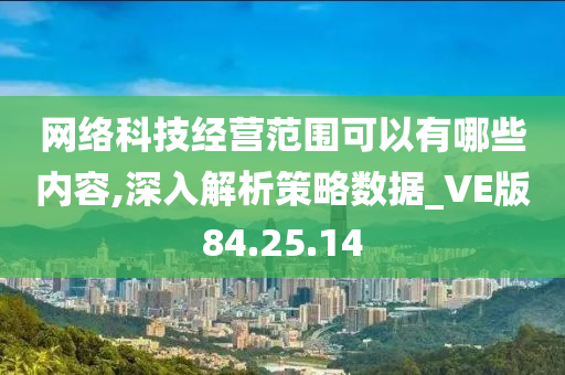 网络科技经营范围可以有哪些内容,深入解析策略数据_VE版84.25.14