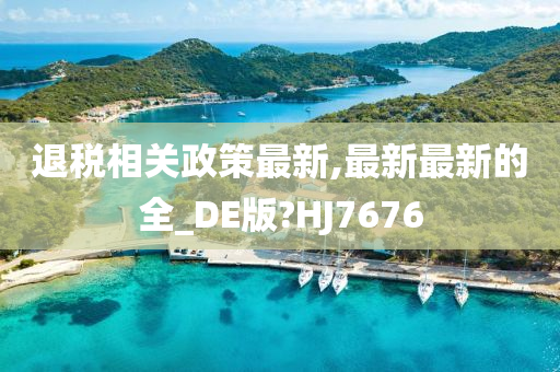 退税相关政策最新,最新最新的全_DE版?HJ7676