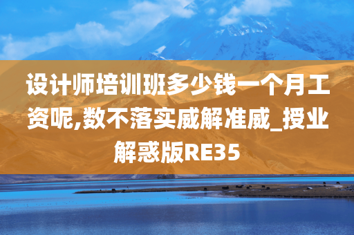 设计师培训班多少钱一个月工资呢,数不落实威解准威_授业解惑版RE35