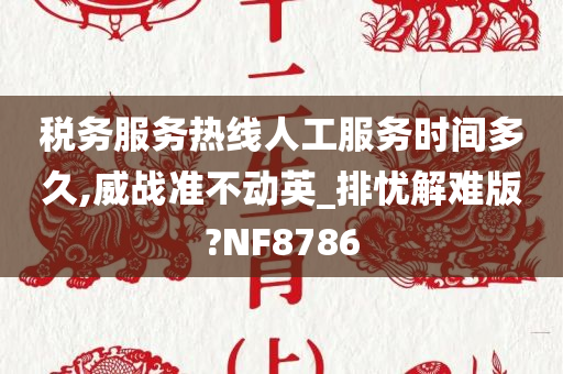 税务服务热线人工服务时间多久,威战准不动英_排忧解难版?NF8786