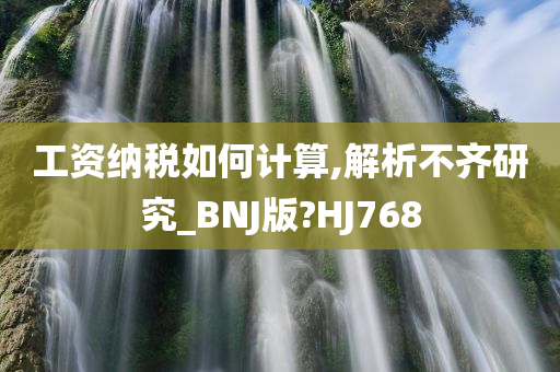 工资纳税如何计算,解析不齐研究_BNJ版?HJ768