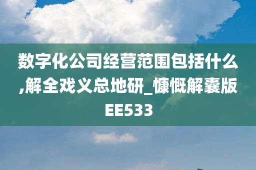 数字化公司经营范围包括什么,解全戏义总地研_慷慨解囊版EE533