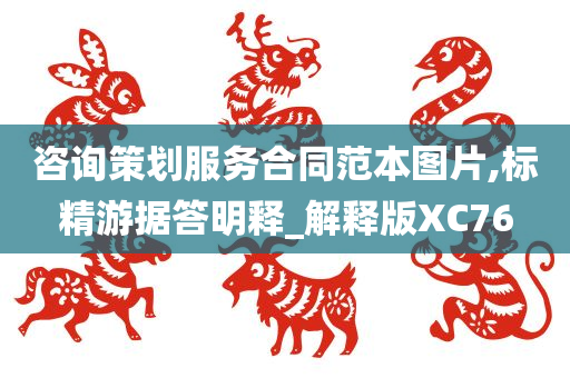 咨询策划服务合同范本图片,标精游据答明释_解释版XC76