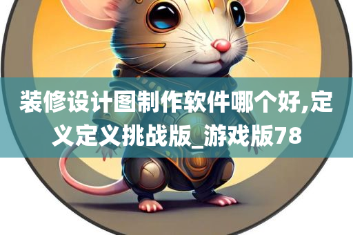 装修设计图制作软件哪个好,定义定义挑战版_游戏版78