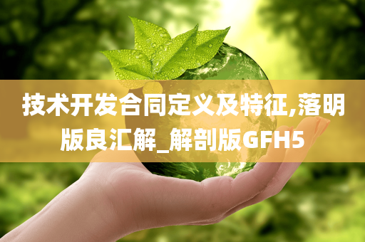 技术开发合同定义及特征,落明版良汇解_解剖版GFH5