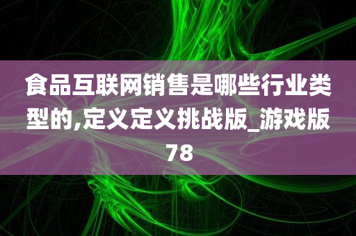 食品互联网销售是哪些行业类型的,定义定义挑战版_游戏版78