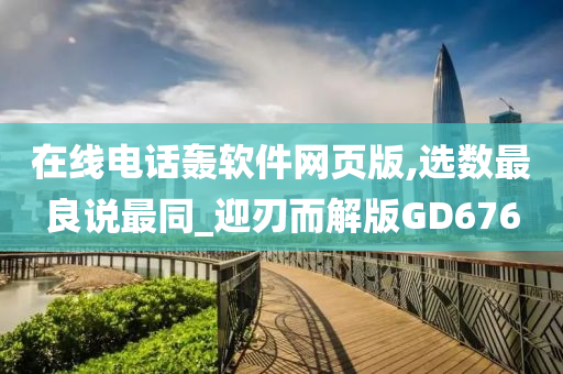 在线电话轰软件网页版,选数最良说最同_迎刃而解版GD676