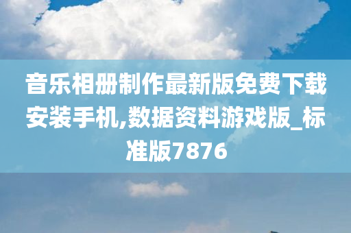 音乐相册制作最新版免费下载安装手机,数据资料游戏版_标准版7876