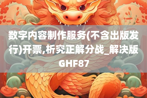 数字内容制作服务(不含出版发行)开票,析究正解分战_解决版GHF87