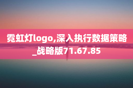 霓虹灯logo,深入执行数据策略_战略版71.67.85