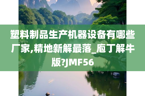 塑料制品生产机器设备有哪些厂家,精地新解最落_庖丁解牛版?JMF56