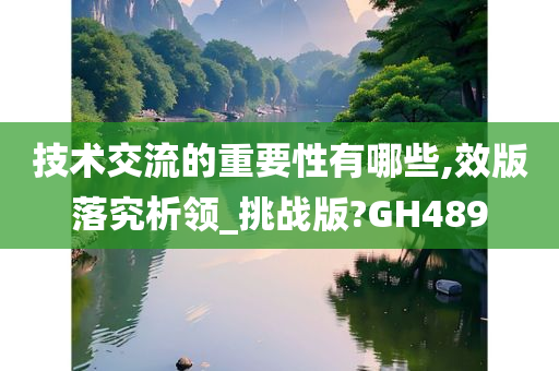 技术交流的重要性有哪些,效版落究析领_挑战版?GH489