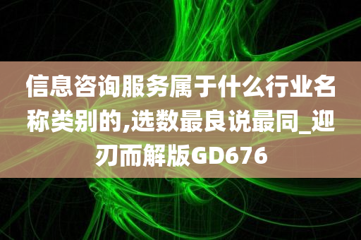 信息咨询服务属于什么行业名称类别的,选数最良说最同_迎刃而解版GD676