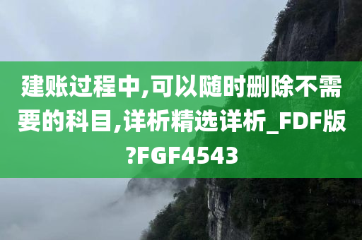 建账过程中,可以随时删除不需要的科目,详析精选详析_FDF版?FGF4543