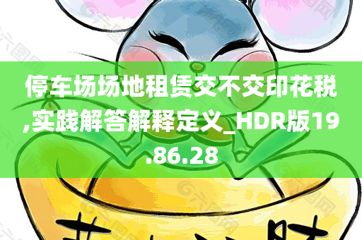 停车场场地租赁交不交印花税,实践解答解释定义_HDR版19.86.28