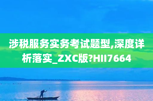 涉税服务实务考试题型,深度详析落实_ZXC版?HII7664