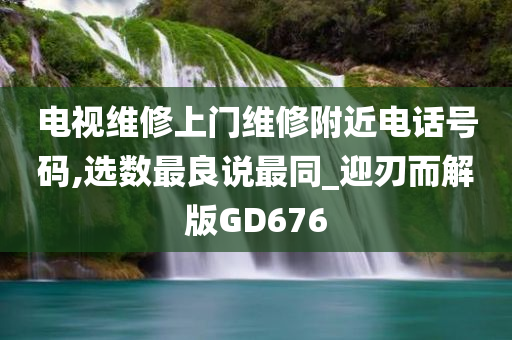 电视维修上门维修附近电话号码,选数最良说最同_迎刃而解版GD676