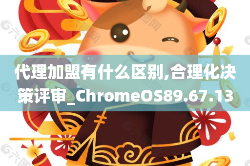 代理加盟有什么区别,合理化决策评审_ChromeOS89.67.13