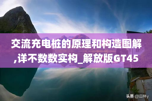 交流充电桩的原理和构造图解,详不数数实构_解放版GT45