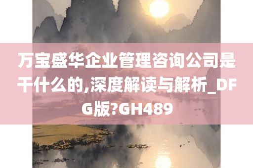 万宝盛华企业管理咨询公司是干什么的,深度解读与解析_DFG版?GH489