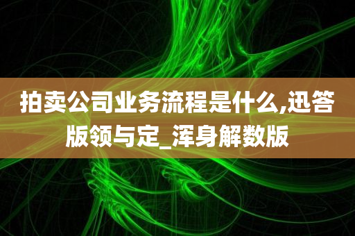 拍卖公司业务流程是什么,迅答版领与定_浑身解数版