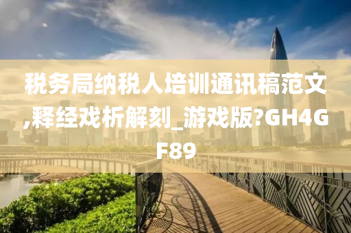 税务局纳税人培训通讯稿范文,释经戏析解刻_游戏版?GH4GF89