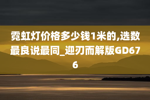 霓虹灯价格多少钱1米的,选数最良说最同_迎刃而解版GD676