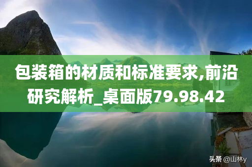 包装箱的材质和标准要求,前沿研究解析_桌面版79.98.42