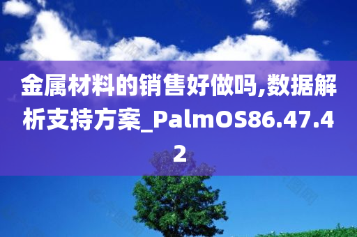 金属材料的销售好做吗,数据解析支持方案_PalmOS86.47.42