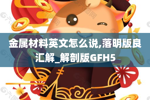 金属材料英文怎么说,落明版良汇解_解剖版GFH5