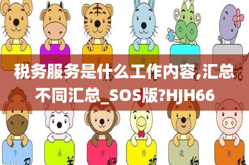 税务服务是什么工作内容,汇总不同汇总_SOS版?HJH66