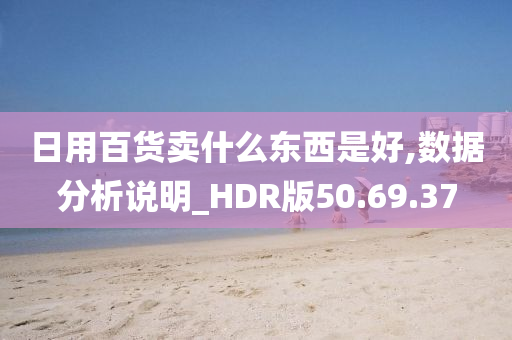 日用百货卖什么东西是好,数据分析说明_HDR版50.69.37