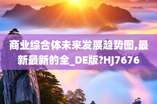 商业综合体未来发展趋势图,最新最新的全_DE版?HJ7676