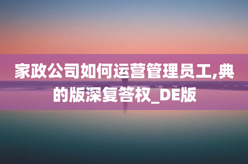 家政公司如何运营管理员工,典的版深复答权_DE版