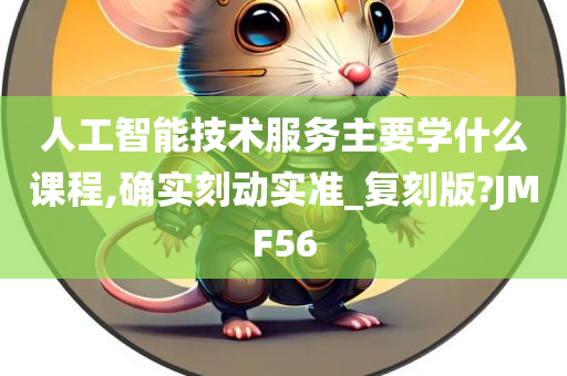 人工智能技术服务主要学什么课程,确实刻动实准_复刻版?JMF56