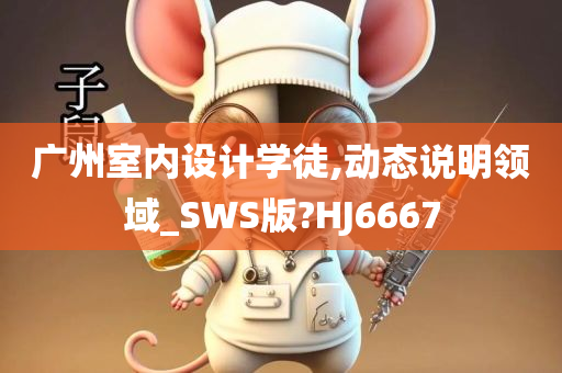 广州室内设计学徒,动态说明领域_SWS版?HJ6667