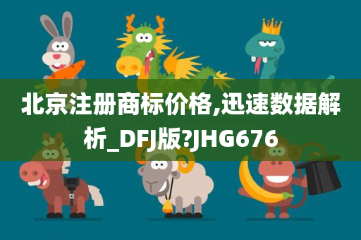 北京注册商标价格,迅速数据解析_DFJ版?JHG676